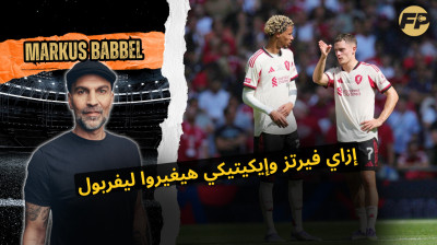ماركوس بابيل: إزاي فيرتز وإيكيتيكي يقدروا يغيّروا ليفربول